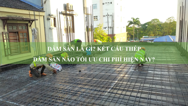 Dầm sàn là gì? Kết cấu thép dầm sàn nào tối ưu chi phí hiện nay?